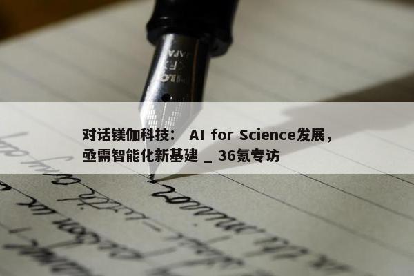 对话镁伽科技： AI for Science发展，亟需智能化新基建 _ 36氪专访