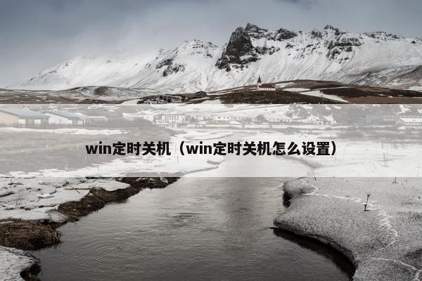 win定时关机（win定时关机怎么设置）