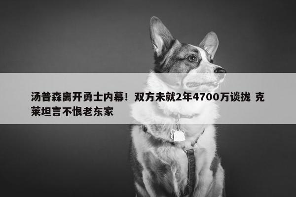 汤普森离开勇士内幕！双方未就2年4700万谈拢 克莱坦言不恨老东家