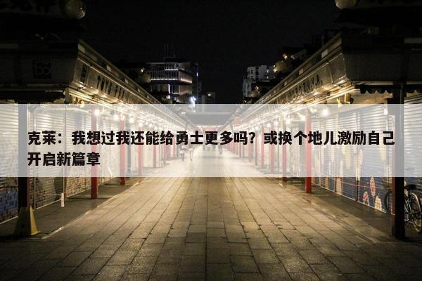 克莱：我想过我还能给勇士更多吗？或换个地儿激励自己开启新篇章