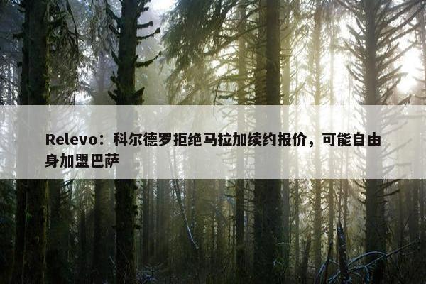 Relevo：科尔德罗拒绝马拉加续约报价，可能自由身加盟巴萨