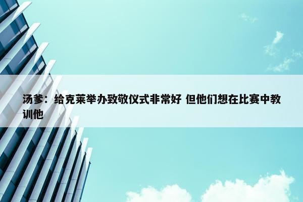 汤爹：给克莱举办致敬仪式非常好 但他们想在比赛中教训他