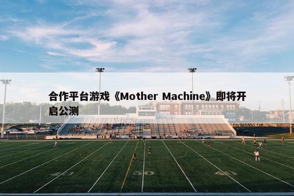 合作平台游戏《Mother Machine》即将开启公测