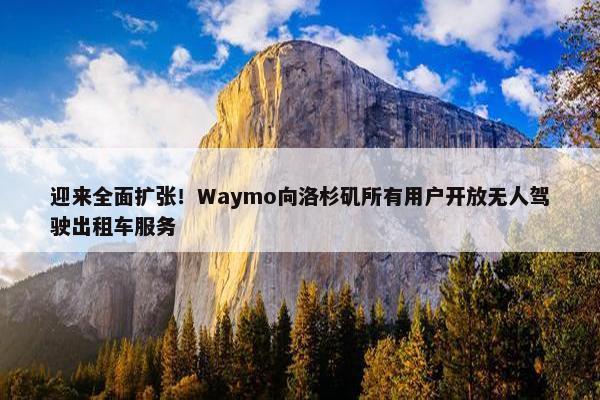 迎来全面扩张！Waymo向洛杉矶所有用户开放无人驾驶出租车服务