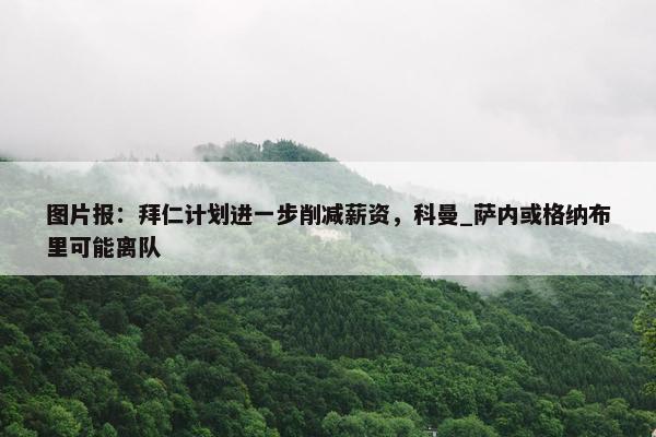 图片报：拜仁计划进一步削减薪资，科曼_萨内或格纳布里可能离队