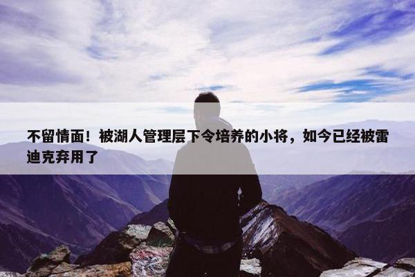 不留情面！被湖人管理层下令培养的小将，如今已经被雷迪克弃用了