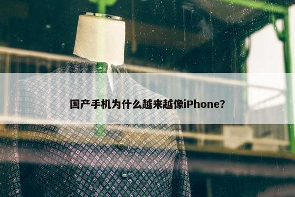 国产手机为什么越来越像iPhone？