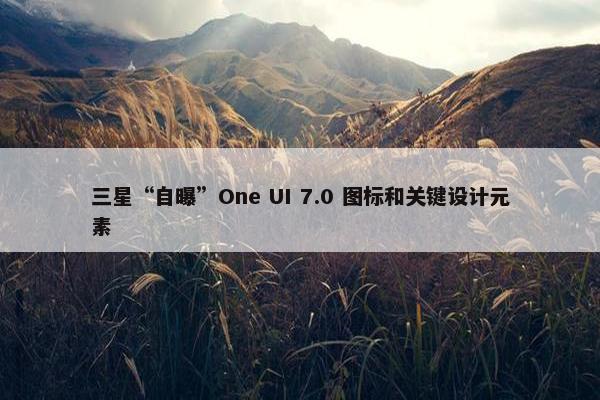 三星“自曝”One UI 7.0 图标和关键设计元素