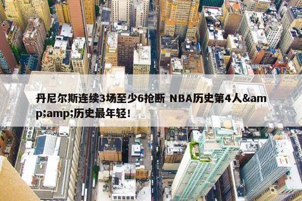 丹尼尔斯连续3场至少6抢断 NBA历史第4人&amp;历史最年轻！