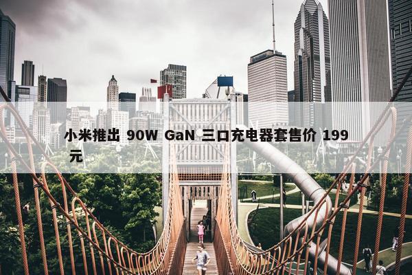 小米推出 90W GaN 三口充电器套售价 199 元