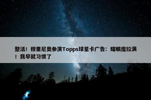 整活！穆里尼奥参演Topps球星卡广告：耀眼度拉满！我早就习惯了