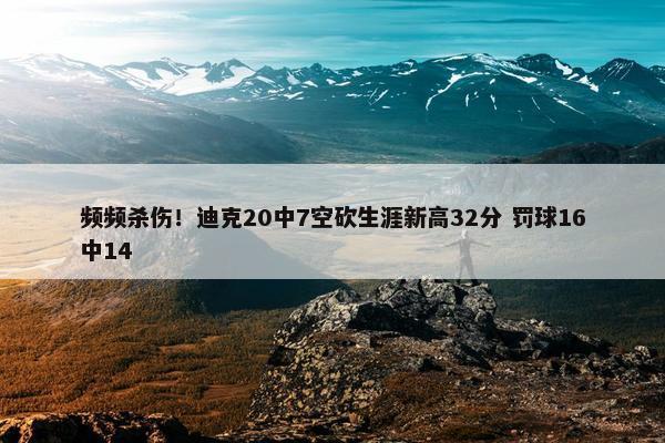 频频杀伤！迪克20中7空砍生涯新高32分 罚球16中14