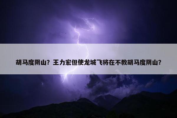 胡马度阴山？王力宏但使龙城飞将在不教胡马度阴山？