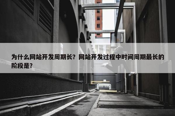 为什么网站开发周期长？网站开发过程中时间周期最长的阶段是？