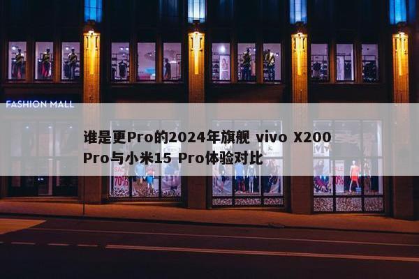 谁是更Pro的2024年旗舰 vivo X200 Pro与小米15 Pro体验对比