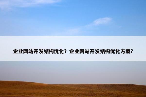 企业网站开发结构优化？企业网站开发结构优化方案？