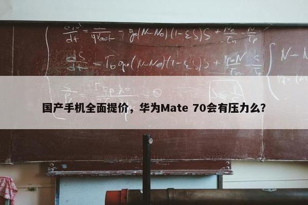 国产手机全面提价，华为Mate 70会有压力么？