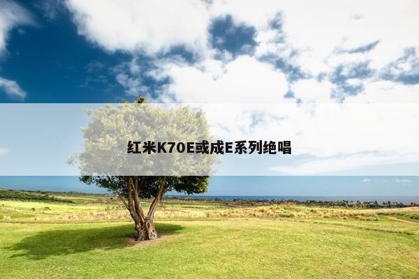 红米K70E或成E系列绝唱