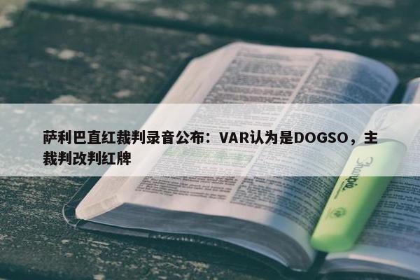 萨利巴直红裁判录音公布：VAR认为是DOGSO，主裁判改判红牌