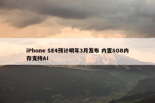 iPhone SE4预计明年3月发布 内置8GB内存支持AI