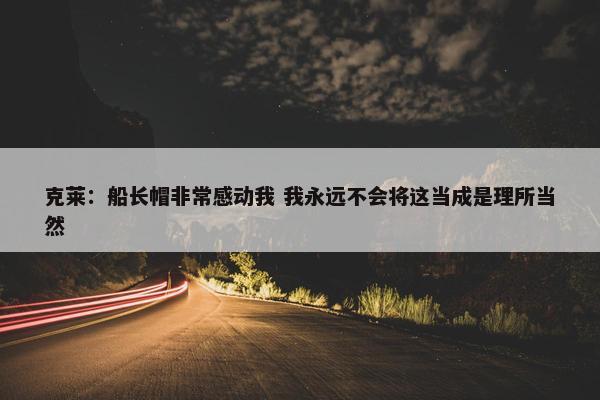 克莱：船长帽非常感动我 我永远不会将这当成是理所当然