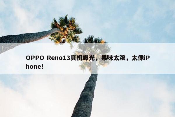 OPPO Reno13真机曝光，果味太浓，太像iPhone！