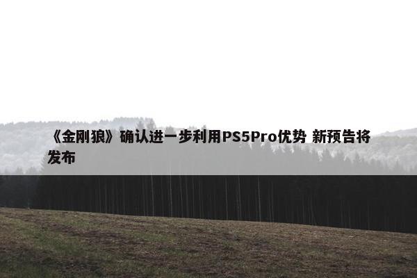 《金刚狼》确认进一步利用PS5Pro优势 新预告将发布