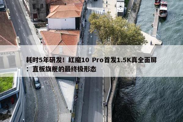 耗时5年研发！红魔10 Pro首发1.5K真全面屏：直板旗舰的最终极形态