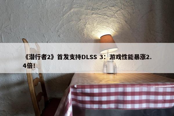 《潜行者2》首发支持DLSS 3：游戏性能暴涨2.4倍！