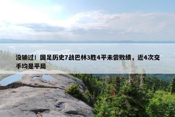 没输过！国足历史7战巴林3胜4平未尝败绩，近4次交手均是平局