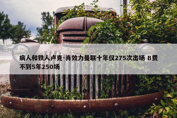 病人和铁人卢克-肖效力曼联十年仅275次出场 B费不到5年250场