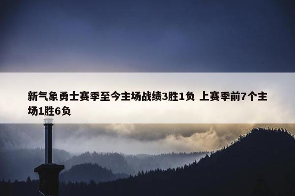 新气象勇士赛季至今主场战绩3胜1负 上赛季前7个主场1胜6负