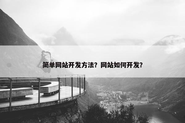 简单网站开发方法？网站如何开发？