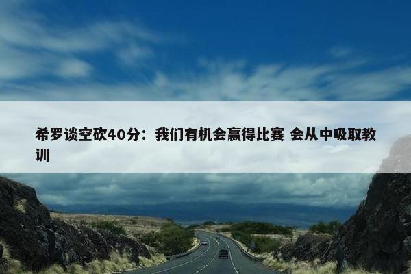 希罗谈空砍40分：我们有机会赢得比赛 会从中吸取教训