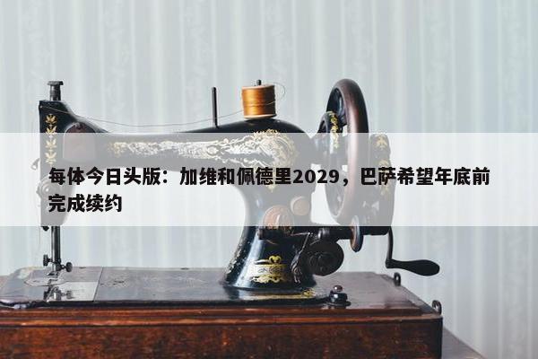 每体今日头版：加维和佩德里2029，巴萨希望年底前完成续约