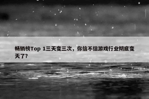 畅销榜Top 1三天变三次，你信不信游戏行业彻底变天了？