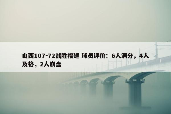 山西107-72战胜福建 球员评价：6人满分，4人及格，2人崩盘