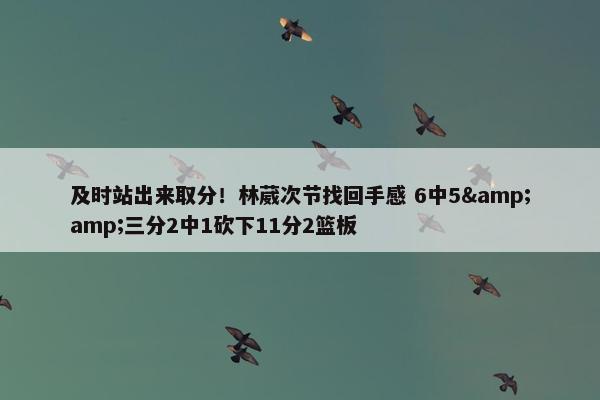 及时站出来取分！林葳次节找回手感 6中5&amp;三分2中1砍下11分2篮板