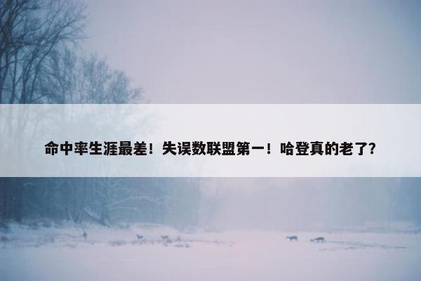 命中率生涯最差！失误数联盟第一！哈登真的老了？