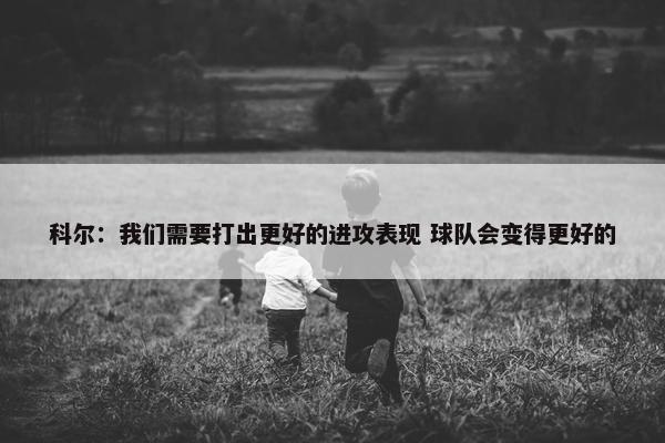 科尔：我们需要打出更好的进攻表现 球队会变得更好的