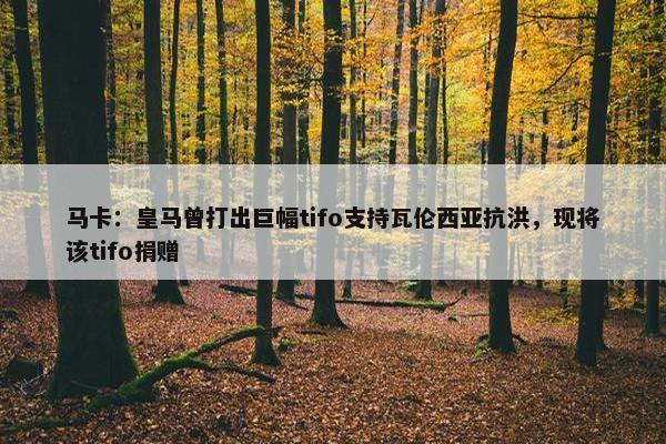 马卡：皇马曾打出巨幅tifo支持瓦伦西亚抗洪，现将该tifo捐赠