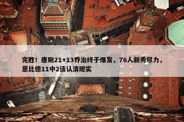 完胜！唐斯21+13乔治终于爆发，76人新秀尽力，恩比德11中2该认清现实