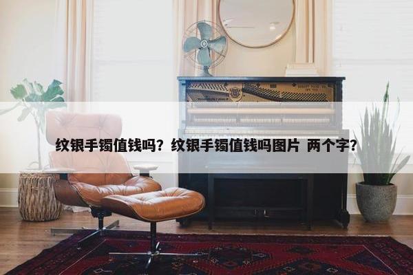 纹银手镯值钱吗？纹银手镯值钱吗图片 两个字？