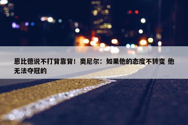 恩比德说不打背靠背！奥尼尔：如果他的态度不转变 他无法夺冠的