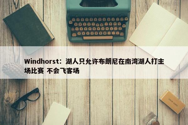 Windhorst：湖人只允许布朗尼在南湾湖人打主场比赛 不会飞客场