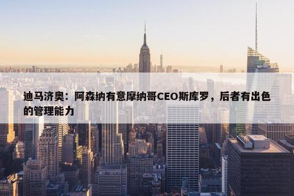 迪马济奥：阿森纳有意摩纳哥CEO斯库罗，后者有出色的管理能力