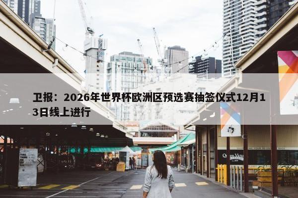 卫报：2026年世界杯欧洲区预选赛抽签仪式12月13日线上进行