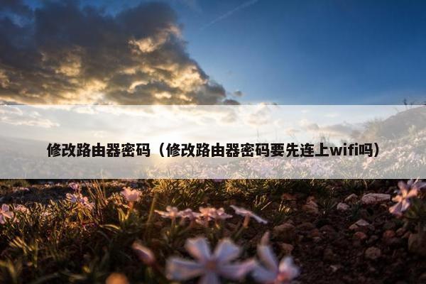 修改路由器密码（修改路由器密码要先连上wifi吗）