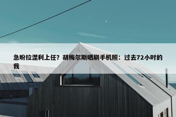 急盼拉涅利上任？胡梅尔斯晒刷手机照：过去72小时的我