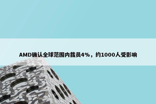 AMD确认全球范围内裁员4%，约1000人受影响